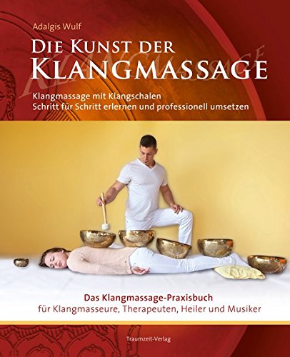 Die Kunst der Klangmassage: Das neue Praxisbuch Klangschalenmassage: Klangmassage mit Klangschalen Schritt für Schritt erlernen und professionell umsetzen