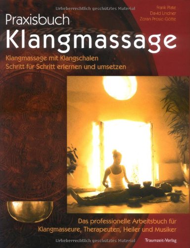 Praxisbuch Klangmassage: Klangmassage mit Klangschalen Schritt für Schritt erlernen und umsetzen - Das professionelle Arbeitsbuch: Klangmassage mit ... Therapeuten, Heiler und Musiker